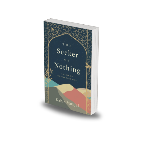 The Seeker Of Nothing: A Fable On Owning Your Life by Kabir Munjal