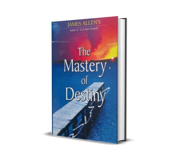 The Mastery of Destiny by James Allen