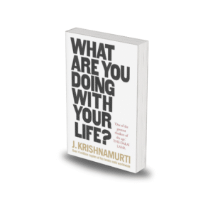 What Are You Doing With Your Life? by J. Krishnamurti