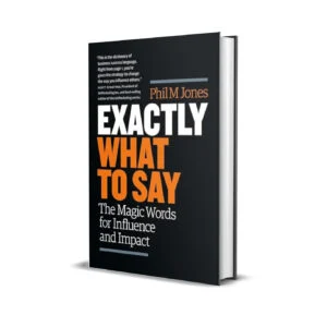Exactly What to Say - The Magic Words for Influence and Impact by Phil M. Jones
